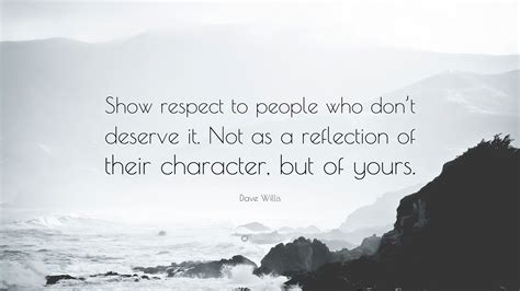 Dave Willis Quote Show Respect To People Who Dont Deserve It Not As A Reflection Of Their