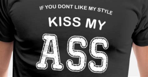 If You Don T Like My Style Kiss My Ass Men’s Premium T Shirt Spreadshirt
