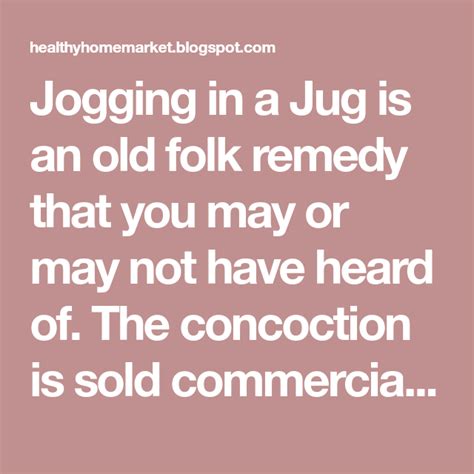 Jogging In A Jug Is An Old Folk Remedy That You May Or May Not Have