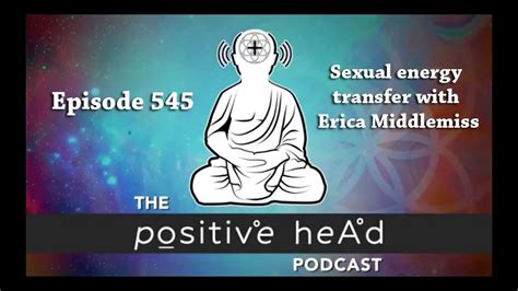 positive head podcast 545 sexual energy transfer with erica middlemiss youtube