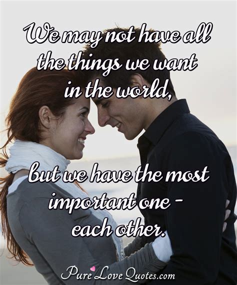We May Not Have All The Things We Want In The World But We Have The Most Purelovequotes