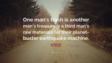 Planet, species, race, nation, state, religion, party, union, club. Mira Grant Quote: "One man's trash is another man's treasure is a third man's raw materials for ...