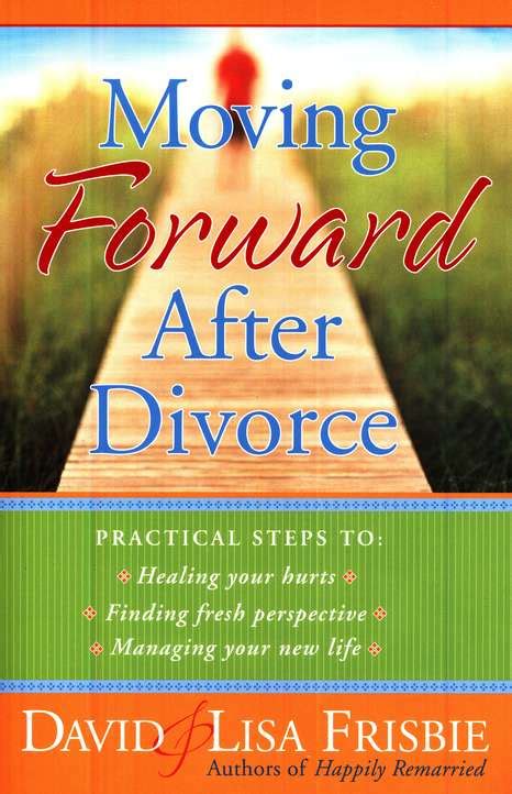 Moving Forward After Divorce Practical Steps To Healing Your Hurts
