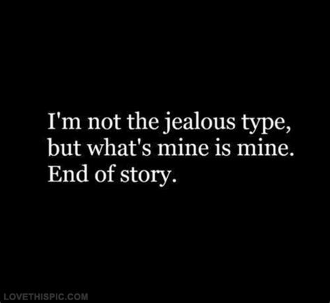 If you don't let me gut out this house and make it my own, i will go insane, and i will take you with me! Im Not The Jealous Type But Whats Mine Is Mine Pictures ...