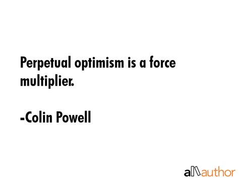 Perpetual Optimism Is A Force Multiplier Quote