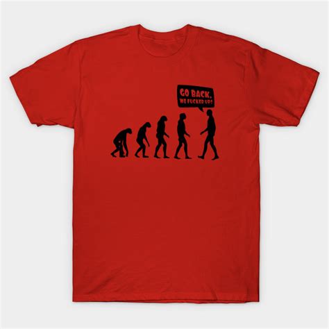 go back we fucked up evolution fucked up t shirt teepublic