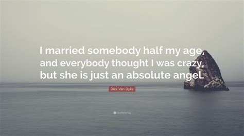 Dick Van Dyke Quote “i Married Somebody Half My Age And Everybody