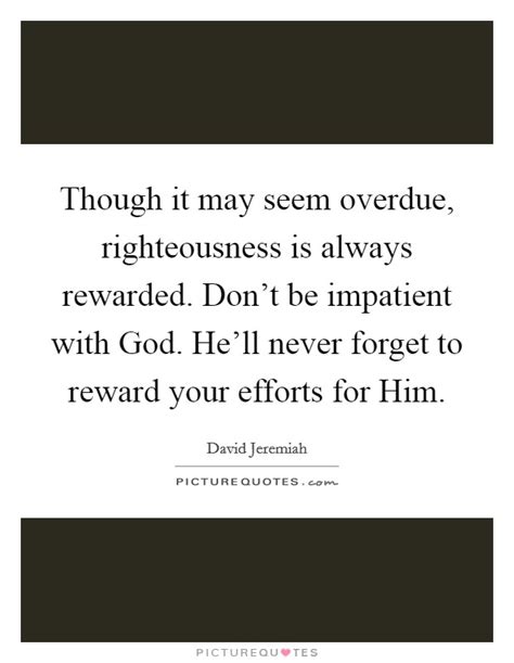 Though It May Seem Overdue Righteousness Is Always Rewarded