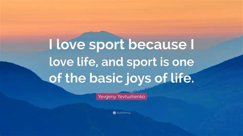 Yevgeny Yevtushenko Quote “i Love Sport Because I Love Life And Sport