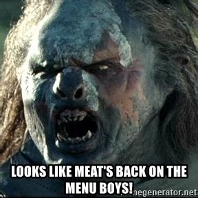 He needs you to find meat. Looks like pizza is back on the menu, boys - Uruk hai ...