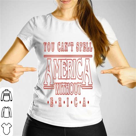 You Cant Spell America Without Erica Shirt Hoodie Sweater Longsleeve T Shirt