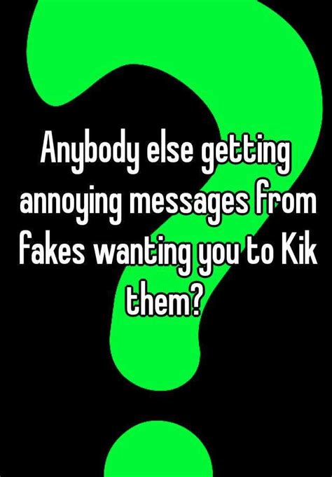 anybody else getting annoying messages from fakes wanting you to kik them