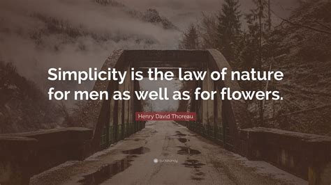 henry david thoreau quote “simplicity is the law of nature for men as well as for flowers ”