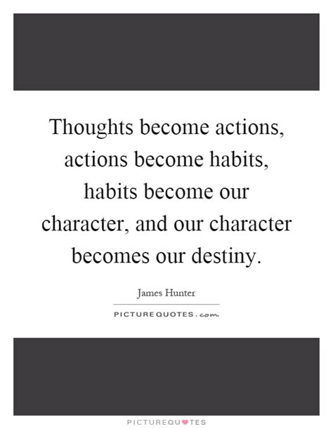 Thoughts Become Actions Actions Become Habits Habits Become