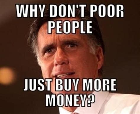 Mitt Romney In 2012 Stop Being Poor Know Your Meme