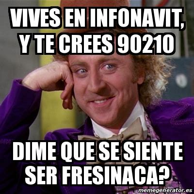 Meme Willy Wonka Vives En Infonavit Y Te Crees Dime Que Se Siente Ser Fresinaca