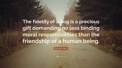 To give at christmas time. Konrad Lorenz Quote: "The fidelity of a dog is a precious gift demanding no less binding moral ...