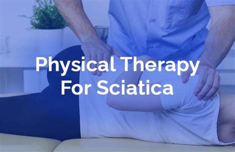 Sciatica Physical Therapy And Exercise Tips To Help You Get Rid Of