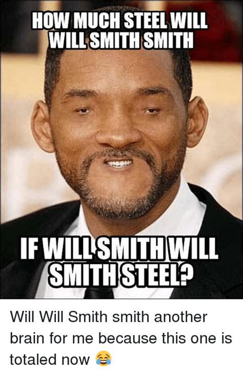 At memesmonkey.com find thousands of memes categorized into thousands of categories. HOW MUCH STEEL WILL WILLSMITH SMITH IFWILLSMITH WILL ...