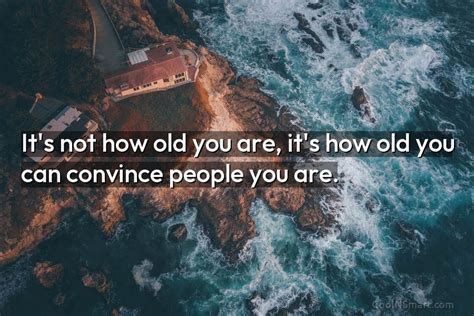 Quote Its Not How Old You Are Its How Old You Can Convince