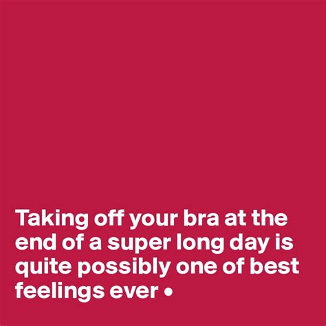 Taking Off Your Bra At The End Of A Super Long Day Is Quite Possibly