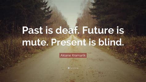 Akiane Kramarik Quote Past Is Deaf Future Is Mute Present Is Blind