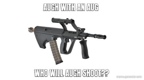 Augh With An Aug Who Will Augh Shoot Meme Generator
