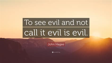 John Hagee Quote “to See Evil And Not Call It Evil Is Evil”