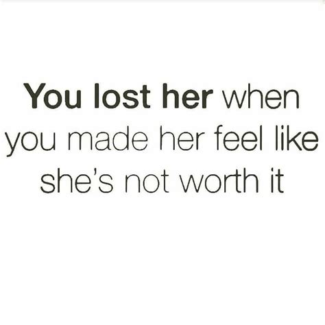 you lost her when you made her feel like she s not worth it instagram love quotes best love