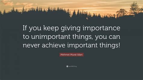 Mehmet Murat Ildan Quote If You Keep Giving Importance To Unimportant