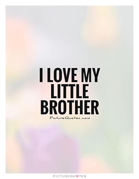 Check out these by shakespeare, mother teresa, wilde, etc. I love my little brother | Picture Quotes