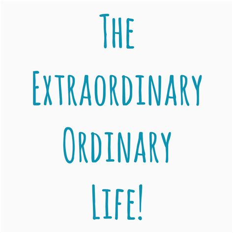 The Extraordinary Ordinary Life