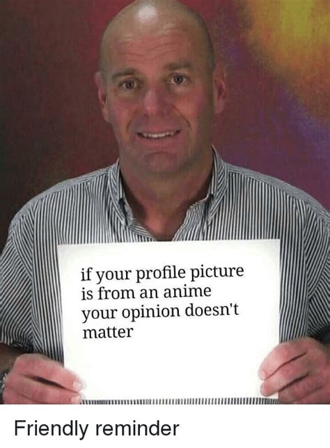 If Your Profile Picture Is From An Anime Your Opinion Doesnt Matter