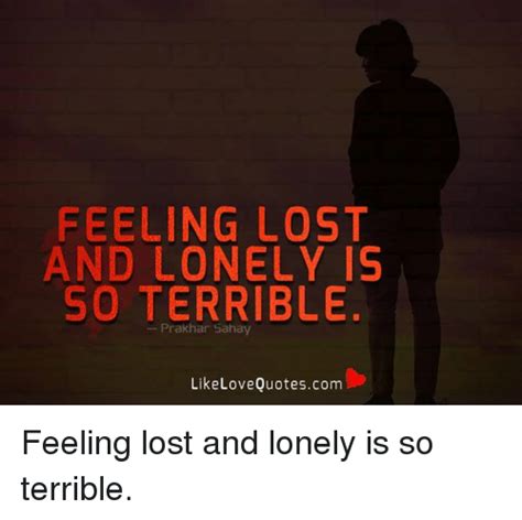 Feeling Lost And Lonely Is So Terrible Like Love Quotescom Feeling Lost