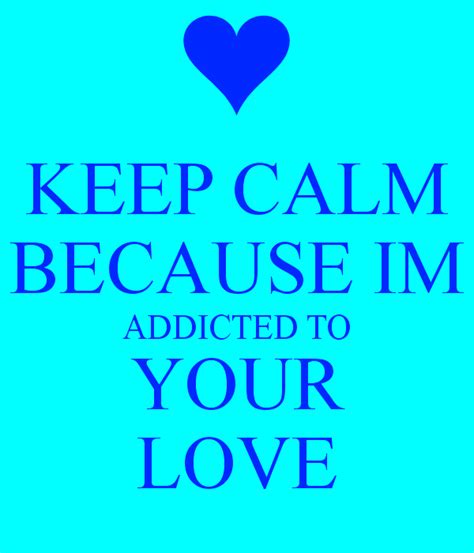 Keep Calm Because I M Addicted To Your Love