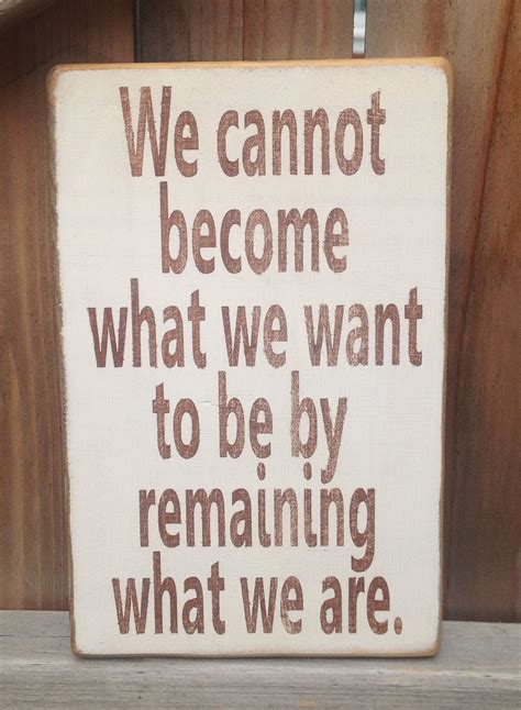We Cannot Become What We Want To Be By Remaining What We