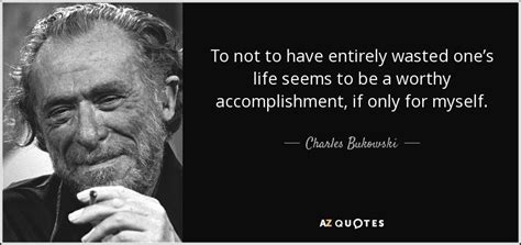Charles Bukowski Quote To Not To Have Entirely Wasted Ones Life Seems