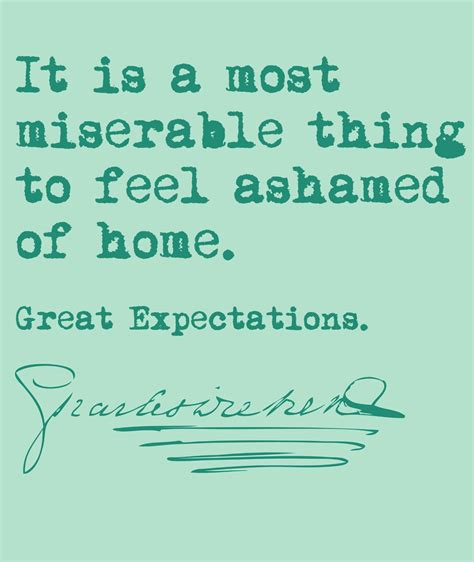 It Is A Most Miserable Thing To Feel Ashamed Of Home Great Expectations Charles Dickens From