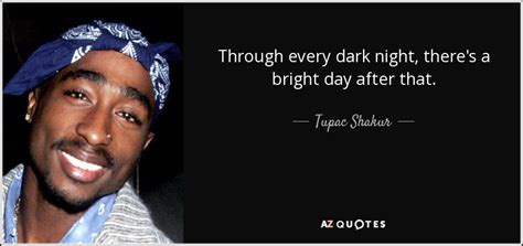 Tupac Shakur Quote Through Every Dark Night Theres A Bright Day