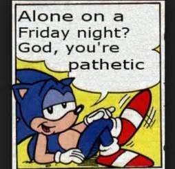 Alone On A Friday Night God Youre Pathetic Know Your Meme
