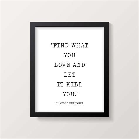 Charles Bukowski Quote Find What You Love And Let It Kill Etsy
