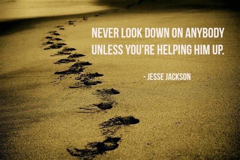 Blog Post Never Look Down On Anybody Unless Youre Helping Him Up