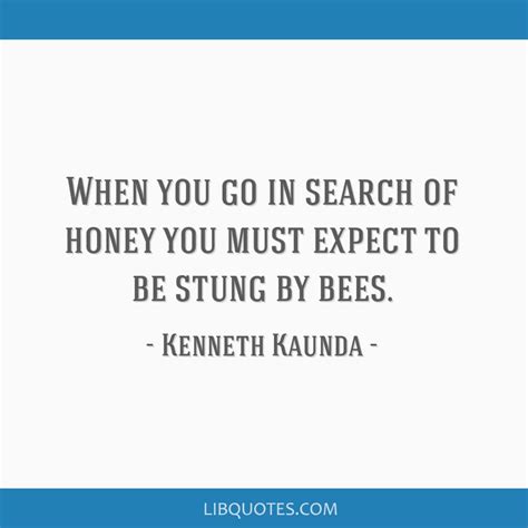 7 most famous kenneth kaunda quotes and sayings (statesman). When you go in search of honey you must expect to be stung ...