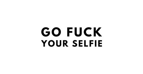 Go Fuck Your Selfie Go Fuck Your Selfie Sticker Teepublic Uk