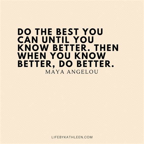 Do The Best You Can Until You Know Better Then When You Know Better