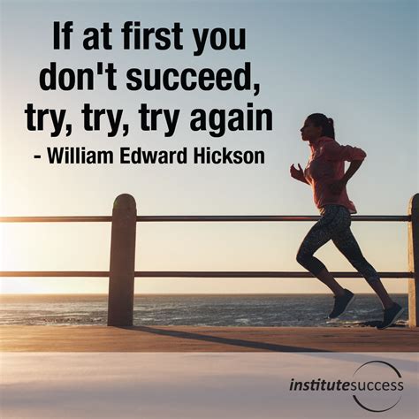Discover and share try again quotes and sayings. If at first you don't succeed, try, try, try again - William Edward Hickson - Institute Success