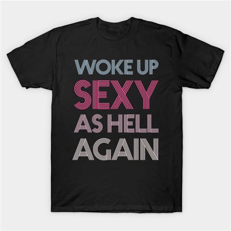 woke up sexy as hell again woke up sexy as hell again t shirt teepublic