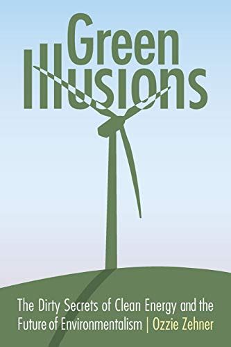 Descargar Y Leer Green Illusions The Dirty Secrets Of Clean Energy And The Future Of
