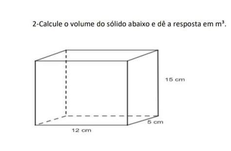 2 Calcule O Volume Do Sólido Abaixo E Dê A Resposta Em M³ 12 Cm 5 Cm