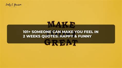 101 Someone Can Make You Feel In 2 Weeks Quotes Happy And Funny Emily E Garrison